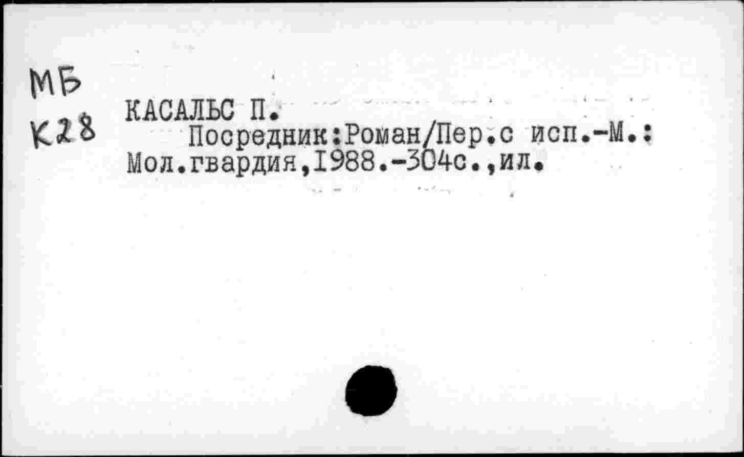 ﻿
КАСАЛЬС П.
Посредник:Роиан/Пер.с исп.-М.: Мол.гвардия,1988.-304с.,ил.